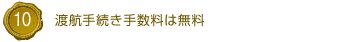 10.渡航手続き手数料は無料