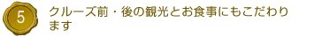 5.クルーズ前・後の観光とお食事にもこだわります